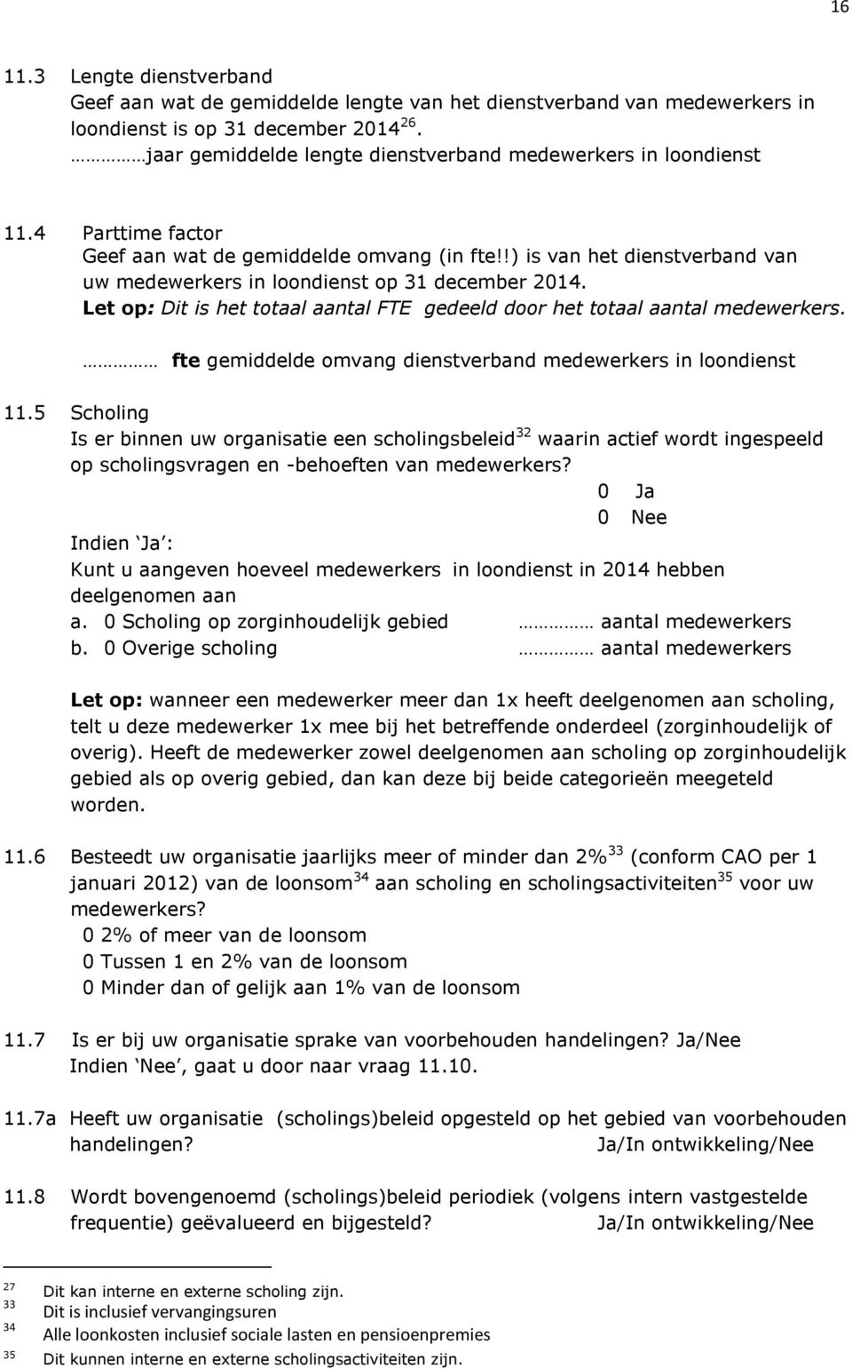 !) is van het dienstverband van uw medewerkers in loondienst op 31 december 2014. Let op: Dit is het totaal aantal FTE gedeeld door het totaal aantal medewerkers.