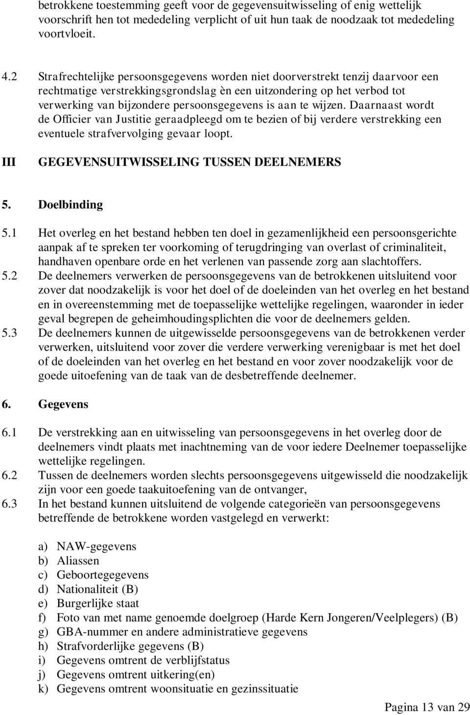 is aan te wijzen. Daarnaast wordt de Officier van Justitie geraadpleegd om te bezien of bij verdere verstrekking een eventuele strafvervolging gevaar loopt.