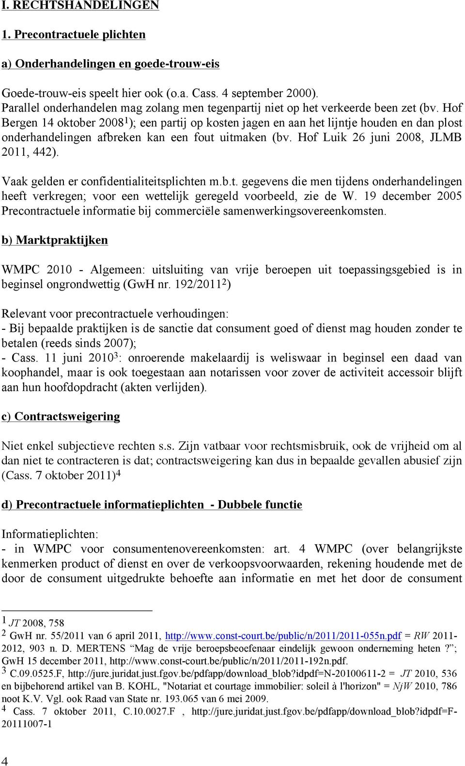 Hof Bergen 14 oktober 2008 1 ); een partij op kosten jagen en aan het lijntje houden en dan plost onderhandelingen afbreken kan een fout uitmaken (bv. Hof Luik 26 juni 2008, JLMB 2011, 442).