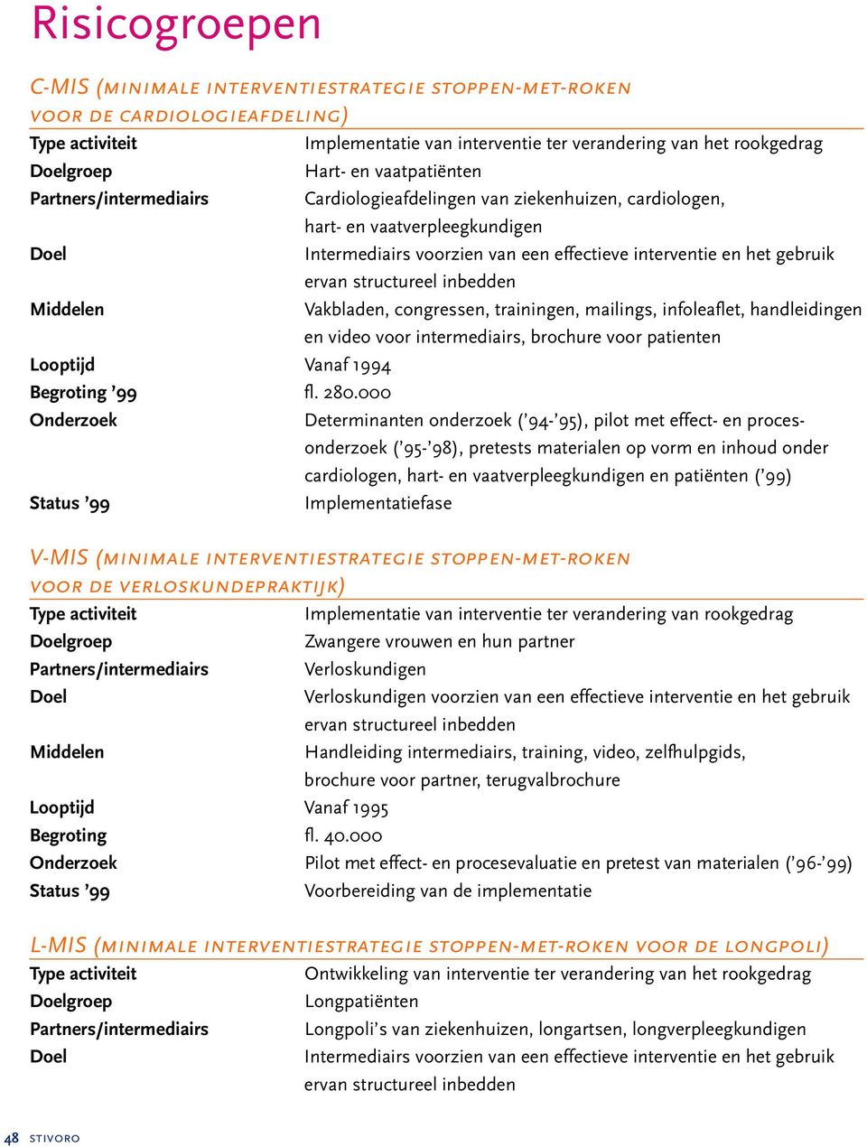 000 Onderzoek Status 99 Hart- en vaatpatiënten Cardiologieafdelingen van ziekenhuizen, cardiologen, hart- en vaatverpleegkundigen Intermediairs voorzien van een effectieve interventie en het gebruik