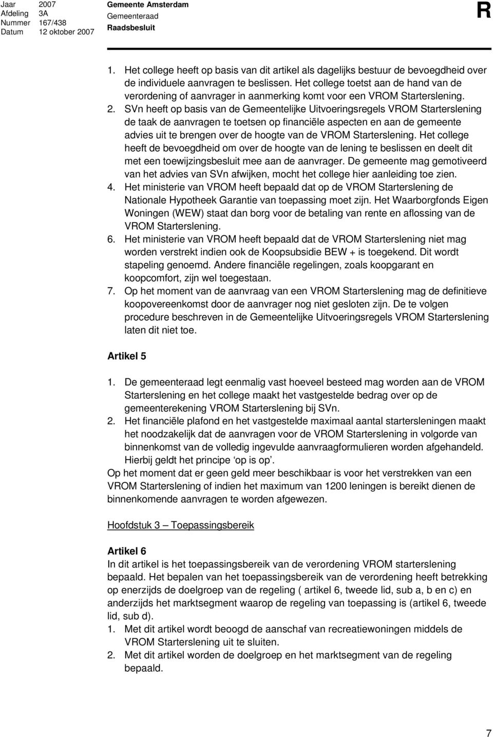 SVn heeft op basis van de Gemeentelijke Uitvoeringsregels VOM Starterslening de taak de aanvragen te toetsen op financiële aspecten en aan de gemeente advies uit te brengen over de hoogte van de VOM