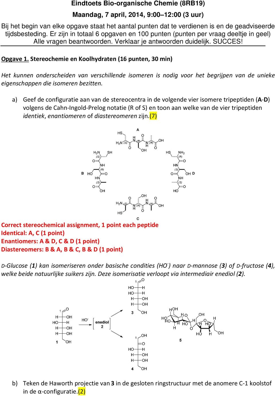 Stereochemie en Koolhydraten (16 punten, 30 min) Het kunnen onderscheiden van verschillende isomeren is nodig voor het begrijpen van de unieke eigenschappen die isomeren bezitten.