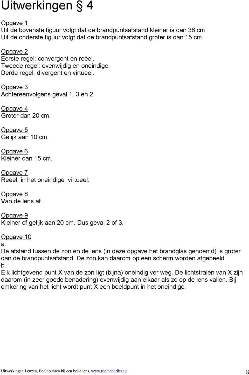 Opgave 5 Gelijk aan 10 cm. Opgave 6 Kleiner dan 15 cm. Opgave 7 Reëel, in het oneindige, virtueel. Opgave 8 Van de lens af. Opgave 9 Kleiner of gelijk aan 20 cm. Dus geval 2 of 3.