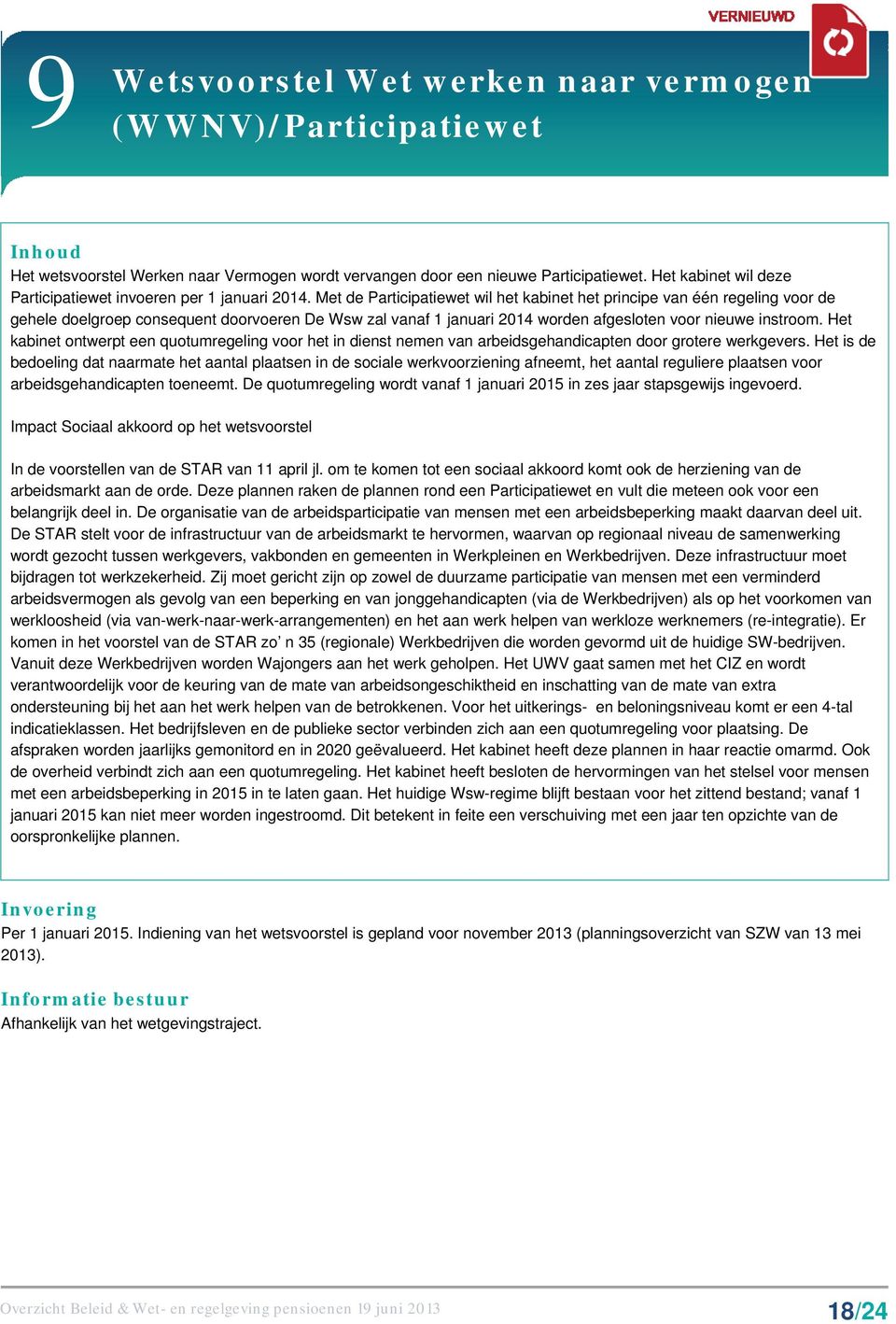 Met de Participatiewet wil het kabinet het principe van één regeling voor de gehele doelgroep consequent doorvoeren De Wsw zal vanaf 1 januari 2014 worden afgesloten voor nieuwe instroom.