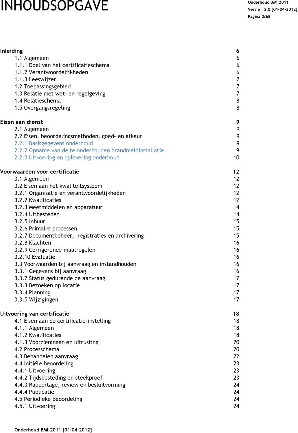 2.2 Opname van de te onderhouden brandmeldinstallatie 9 9 2.2.3 Uitvoering en oplevering onderhoud 10 Voorwaarden voor certificatie 12 3.1 Algemeen 12 3.2 Eisen aan het kwaliteitsysteem 12 3.2.1 Organisatie en verantwoordelijkheden 12 3.