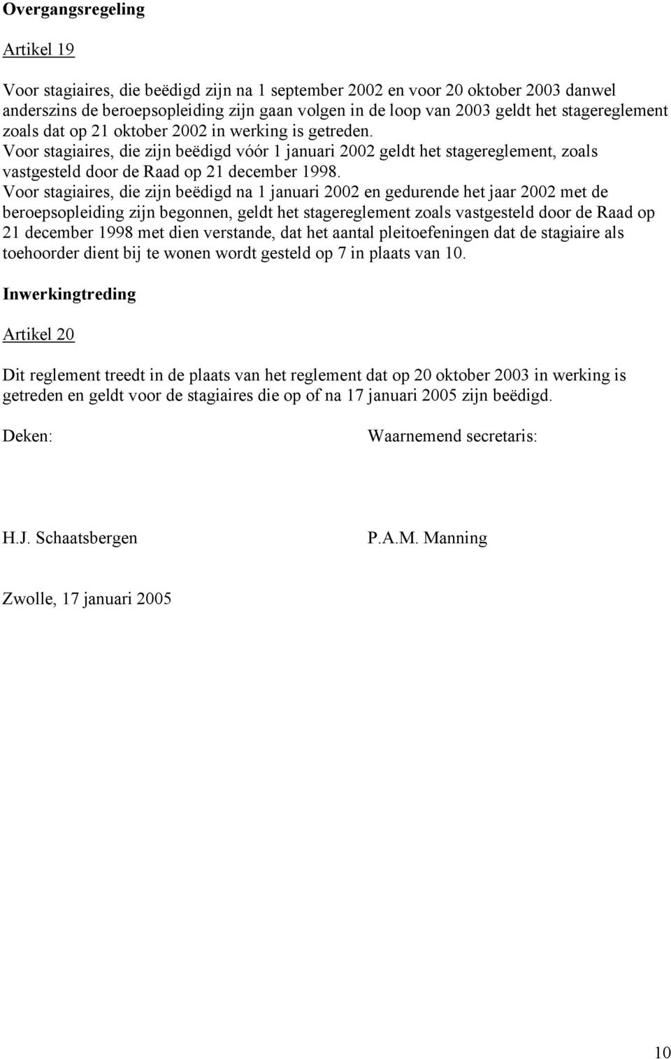 Voor stagiaires, die zijn beëdigd na 1 januari 2002 en gedurende het jaar 2002 met de beroepsopleiding zijn begonnen, geldt het stagereglement zoals vastgesteld door de Raad op 21 december 1998 met