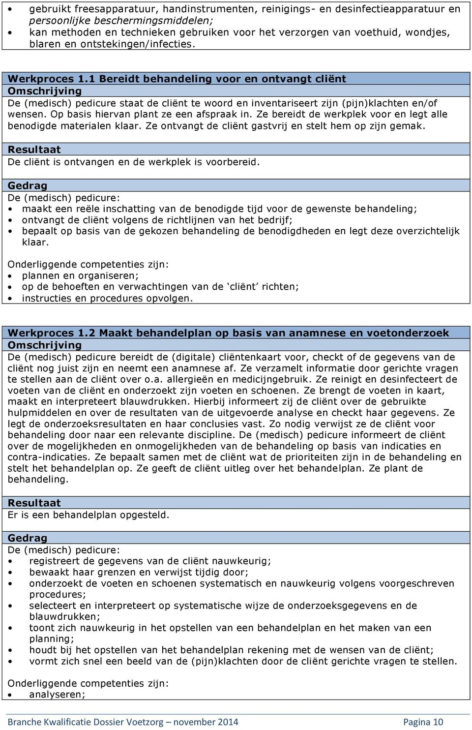 1 Bereidt behandeling voor en ontvangt cliënt Omschrijving De (medisch) pedicure staat de cliënt te woord en inventariseert zijn (pijn)klachten en/of wensen. Op basis hiervan plant ze een afspraak in.