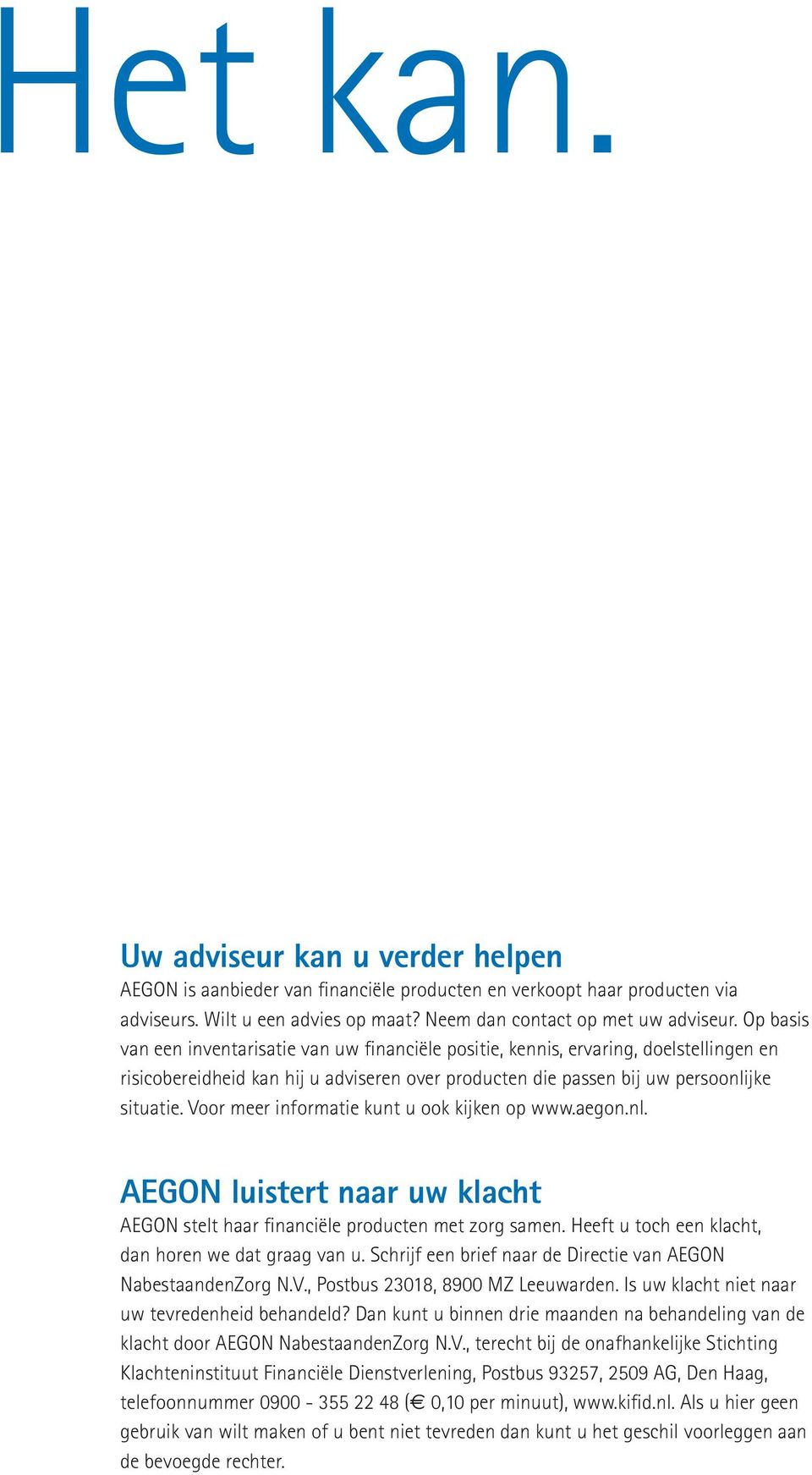Voor meer informatie kunt u ook kijken op www.aegon.nl. AEGON luistert naar uw klacht AEGON stelt haar financiële producten met zorg samen. Heeft u toch een klacht, dan horen we dat graag van u.