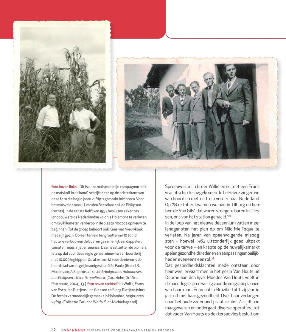 In de eerste helft van 1952 besluiten zeker zes landbouwers de Nederlandse kolonie Holambra te verlaten om 150 kilometer verderop in de plaats Mococa opnieuw te beginnen.