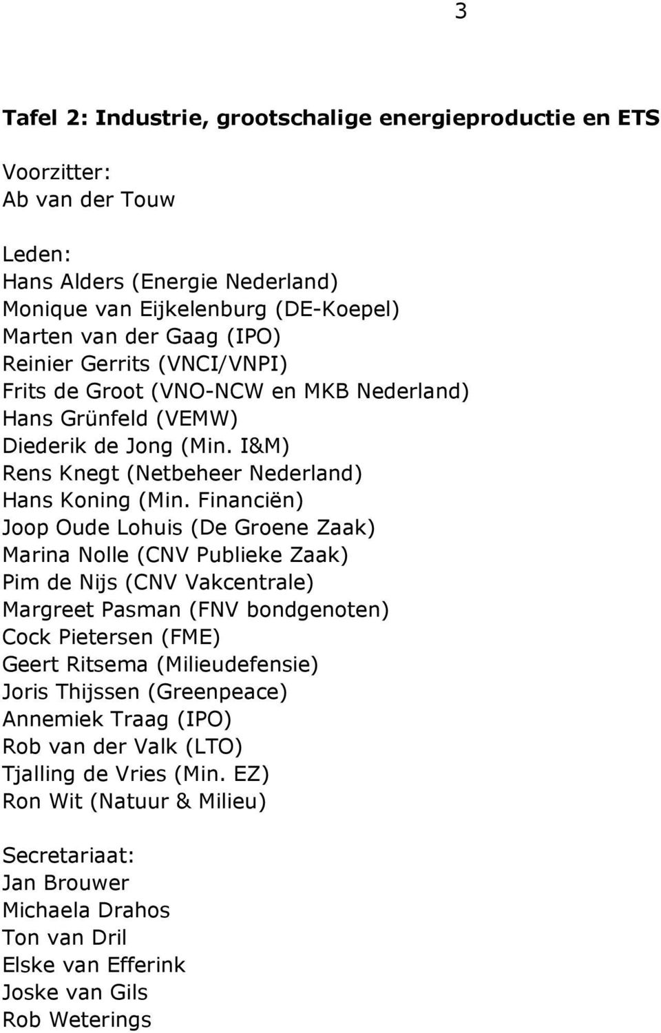 Financiën) Joop Oude Lohuis (De Groene Zaak) Marina Nolle (CNV Publieke Zaak) Pim de Nijs (CNV Vakcentrale) Margreet Pasman (FNV bondgenoten) Cock Pietersen (FME) Geert Ritsema