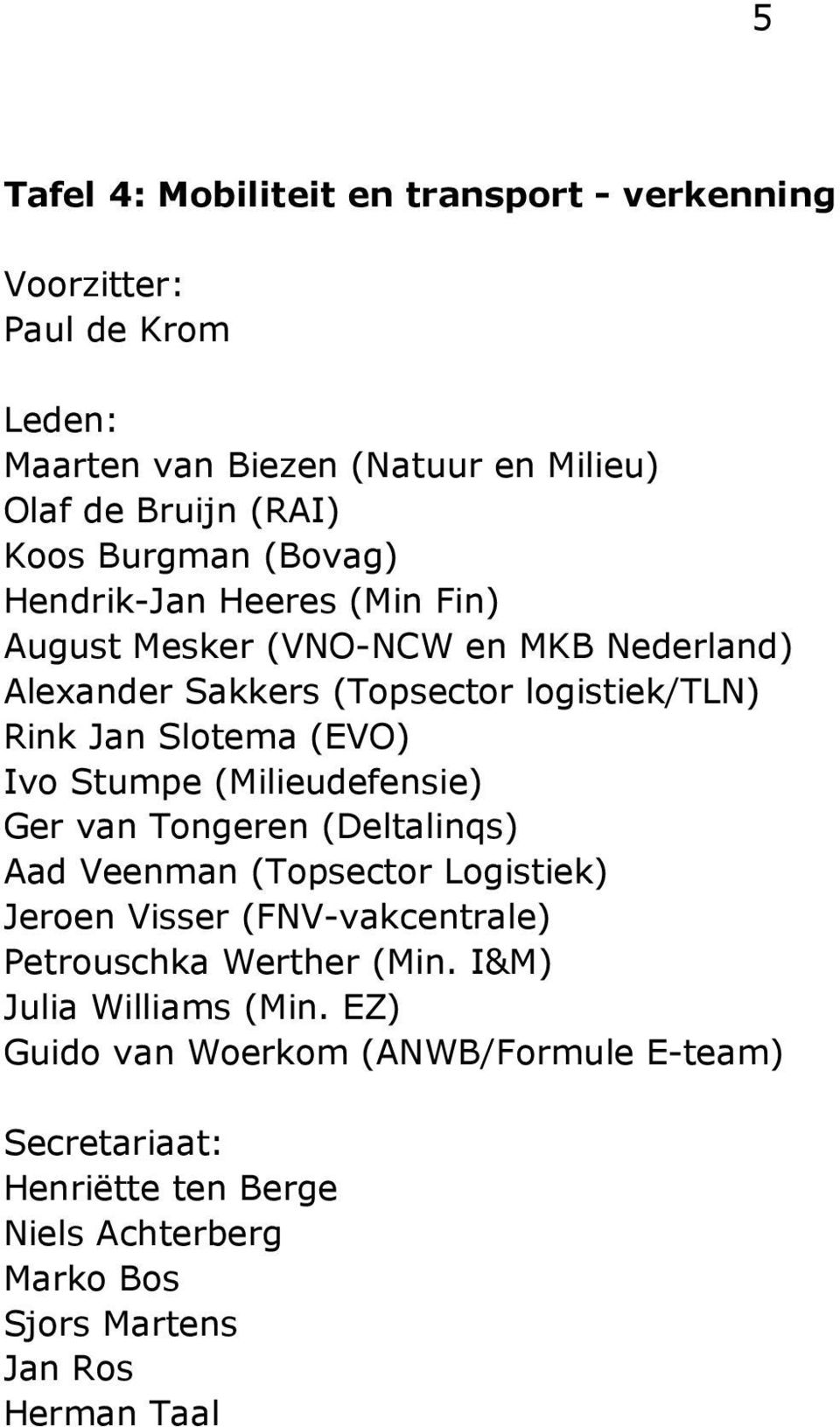 Stumpe (Milieudefensie) Ger van Tongeren (Deltalinqs) Aad Veenman (Topsector Logistiek) Jeroen Visser (FNV-vakcentrale) Petrouschka Werther (Min.