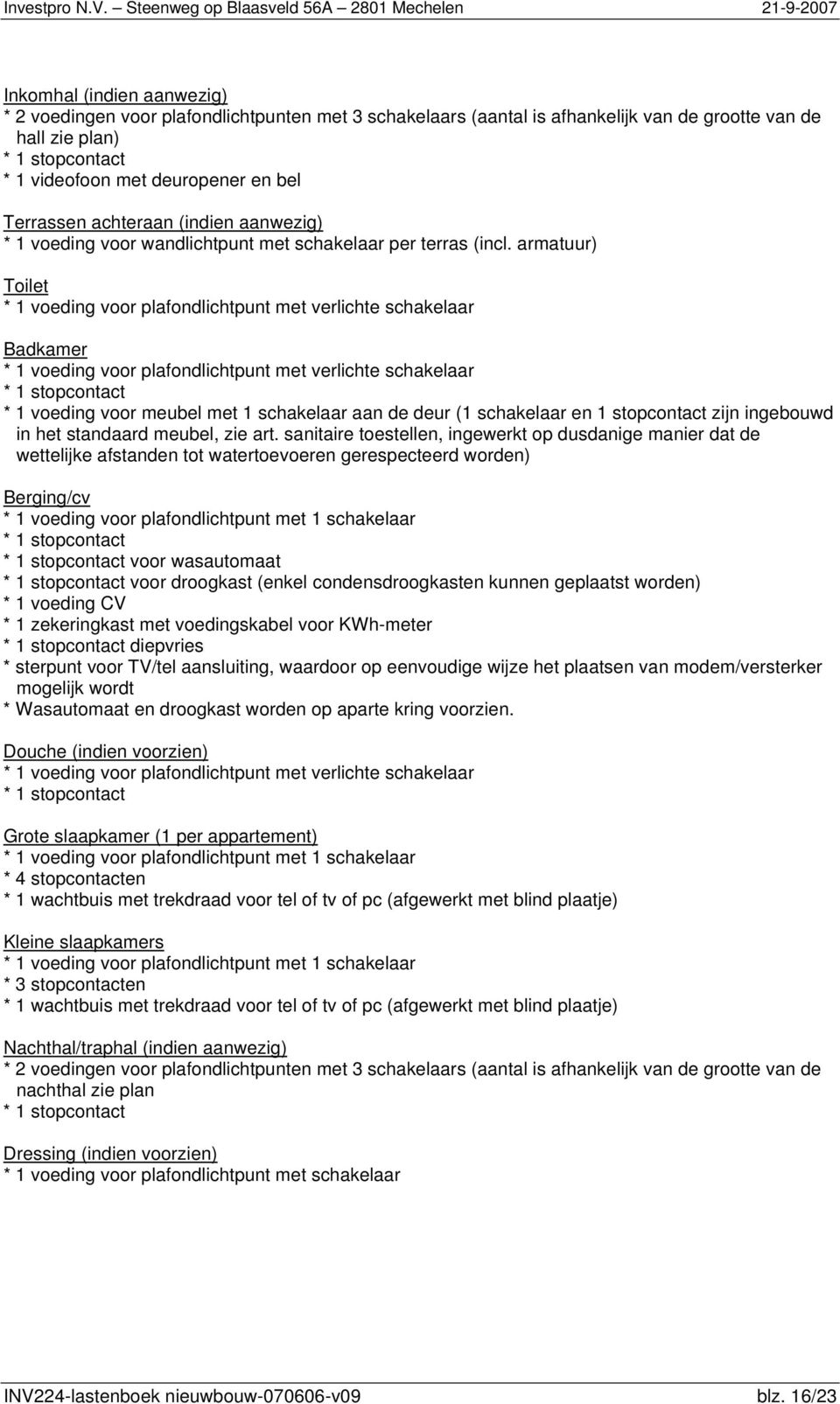 armatuur) Toilet * 1 voeding voor plafondlichtpunt met verlichte schakelaar Badkamer * 1 voeding voor plafondlichtpunt met verlichte schakelaar * 1 stopcontact * 1 voeding voor meubel met 1