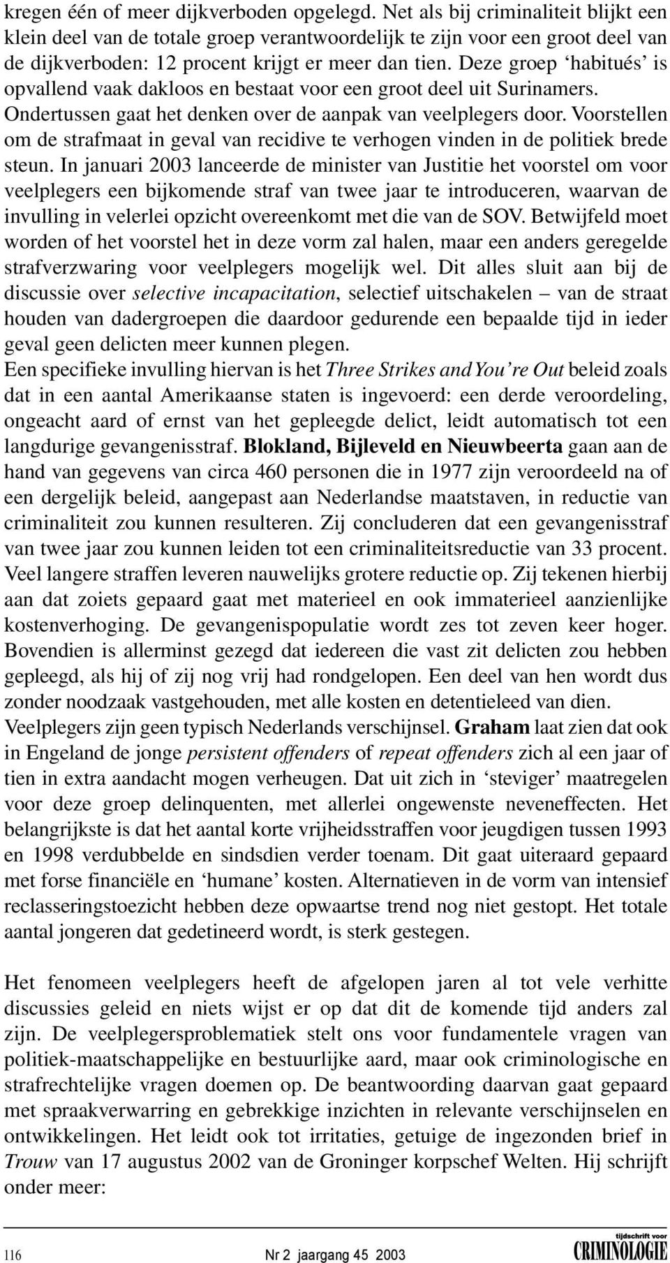 Deze groep habitués is opvallend vaak dakloos en bestaat voor een groot deel uit Surinamers. Ondertussen gaat het denken over de aanpak van veelplegers door.