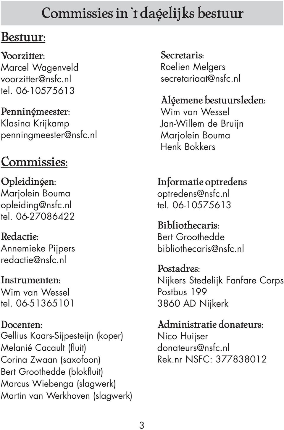 06-51365101 Secretaris: Roelien Melgers secretariaat@nsfc.nl Algemene bestuursleden: Wim van Wessel Jan-Willem de Bruijn Marjolein Bouma Henk Bokkers Informatie optredens optredens@nsfc.nl tel.