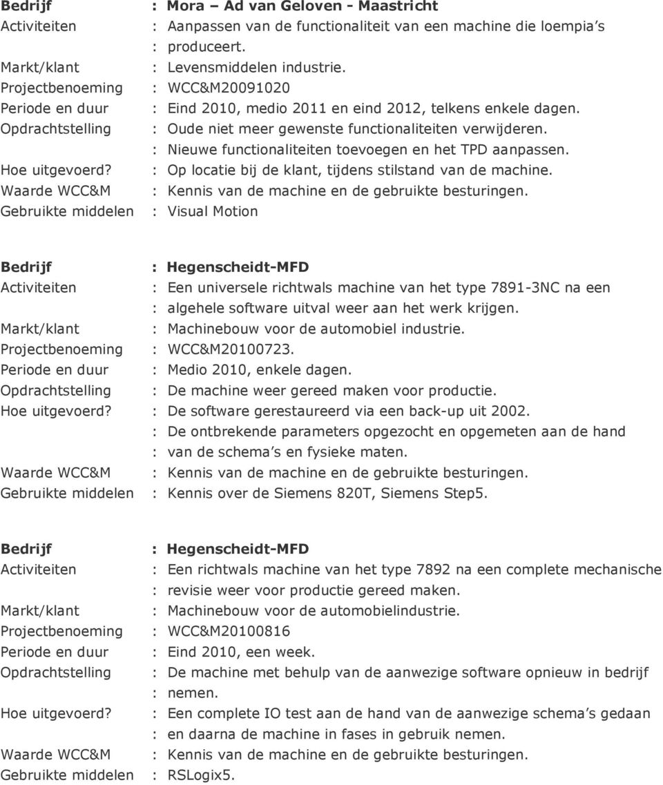 : Nieuwe functionaliteiten toevoegen en het TPD aanpassen. Hoe uitgevoerd? : Op locatie bij de klant, tijdens stilstand van de machine.