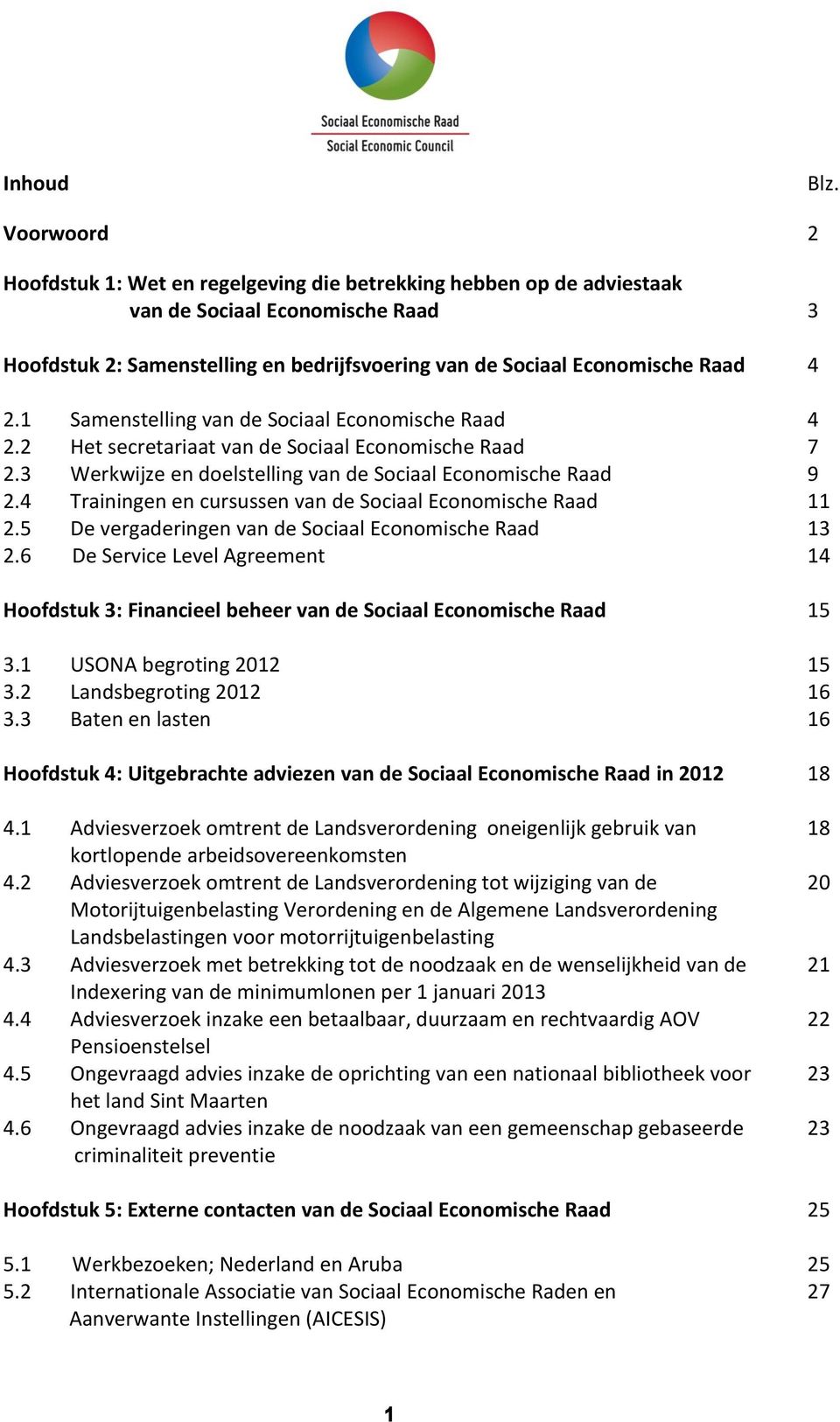 1 Samenstelling van de Sociaal Economische Raad 4 2.2 Het secretariaat van de Sociaal Economische Raad 7 2.3 Werkwijze en doelstelling van de Sociaal Economische Raad 9 2.