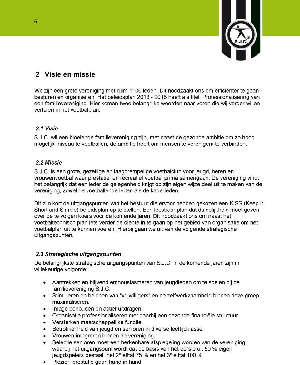 J.C. wil een bloeiende familievereniging zijn, met naast de gezonde ambitie om zo hoog mogelijk niveau te voetballen, de ambitie heeft om mensen te verenigen/ te verbinden. 2.2 Missie S.J.C. is een grote, gezellige en laagdrempelige voetbalclub voor jeugd, heren en vrouwenvoetbal waar prestatief en recreatief voetbal prima samengaan.