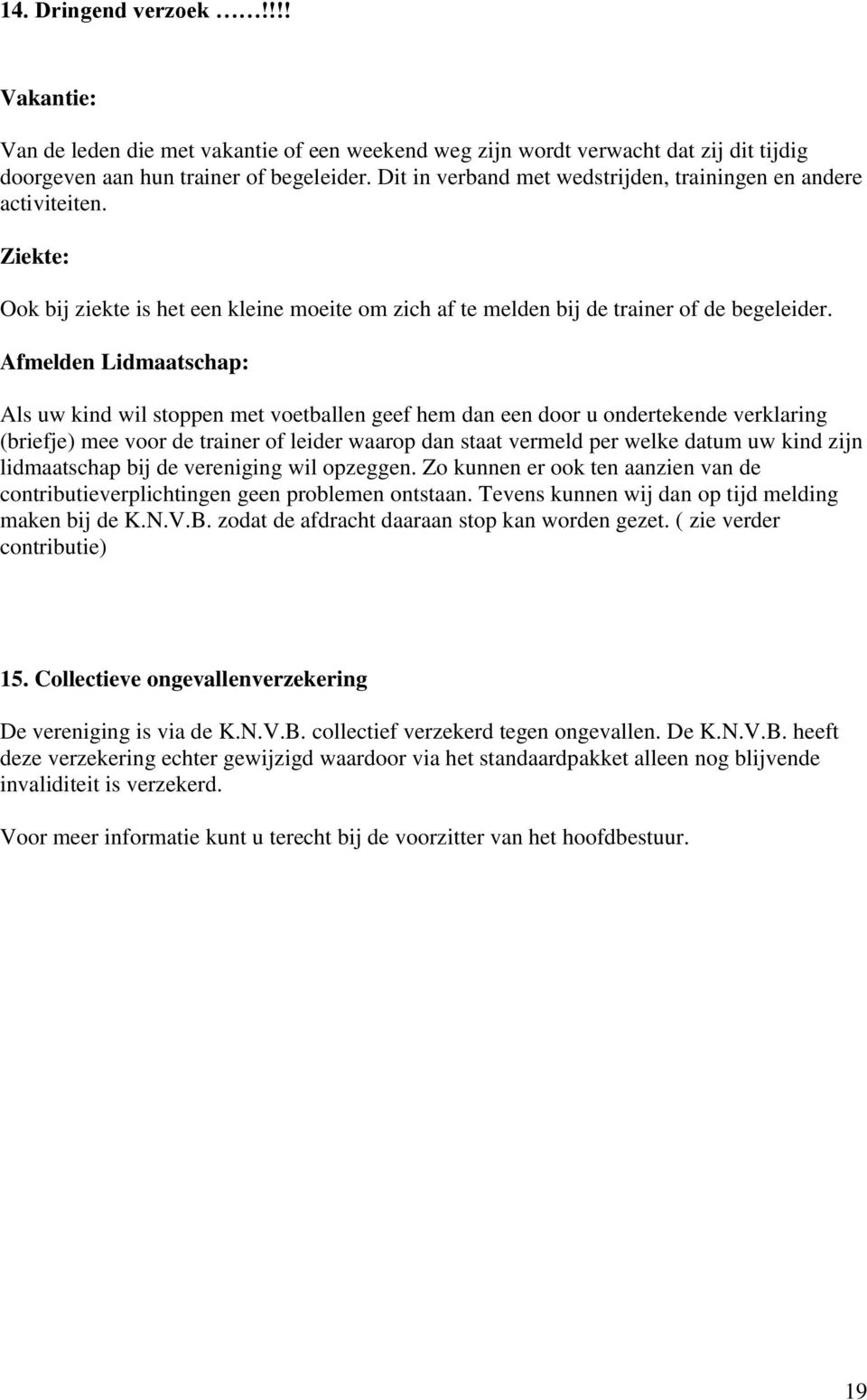 Afmelden Lidmaatschap: Als uw kind wil stoppen met voetballen geef hem dan een door u ondertekende verklaring (briefje) mee voor de trainer of leider waarop dan staat vermeld per welke datum uw kind