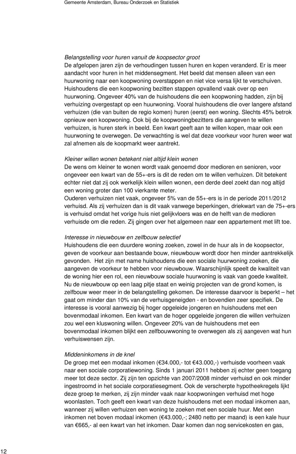 Huishoudens die een koopwoning bezitten stappen opvallend vaak over op een huurwoning. Ongeveer 40% van de huishoudens die een koopwoning hadden, zijn bij verhuizing overgestapt op een huurwoning.