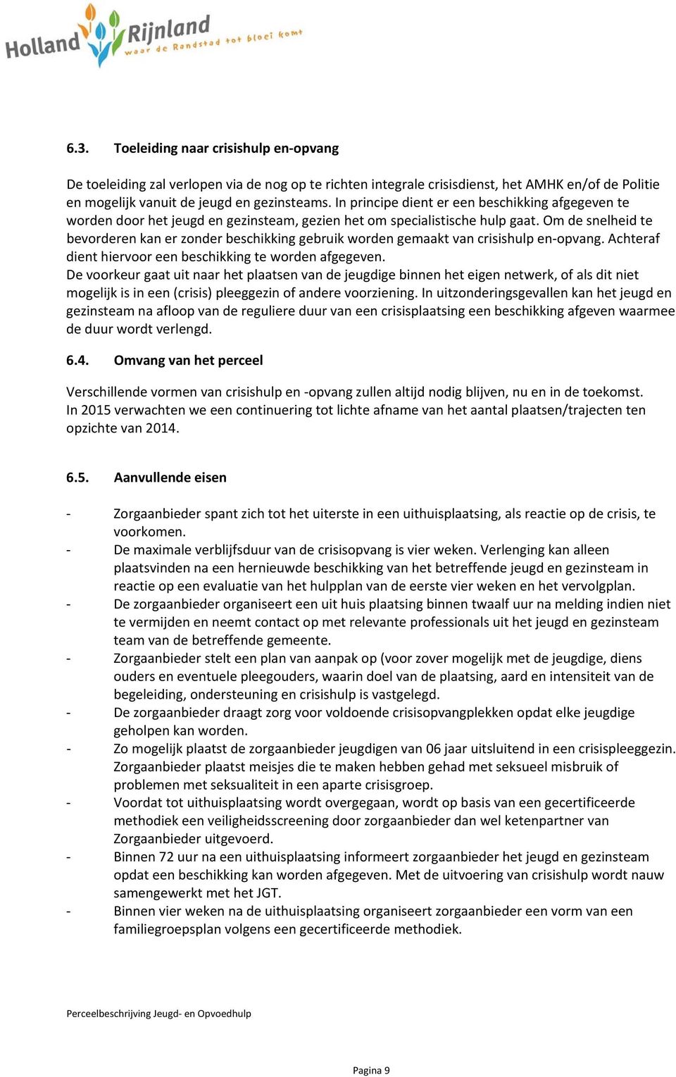 Om de snelheid te bevorderen kan er zonder beschikking gebruik worden gemaakt van crisishulp en opvang. Achteraf dient hiervoor een beschikking te worden afgegeven.