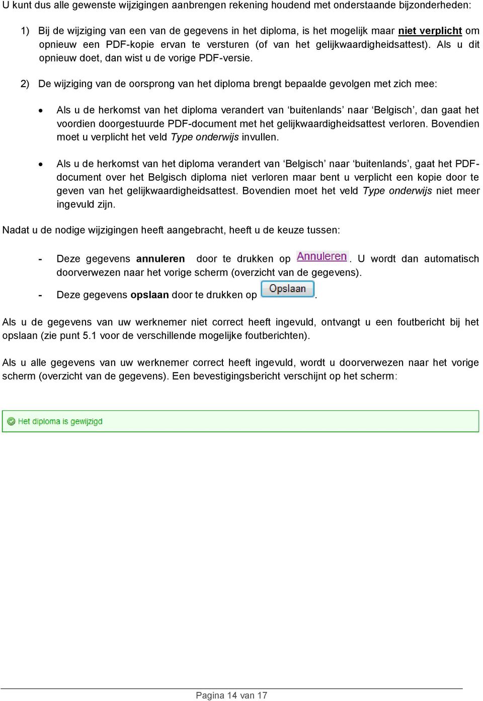 2) De wijziging van de oorsprong van het diploma brengt bepaalde gevolgen met zich mee: Als u de herkomst van het diploma verandert van buitenlands naar Belgisch, dan gaat het voordien doorgestuurde