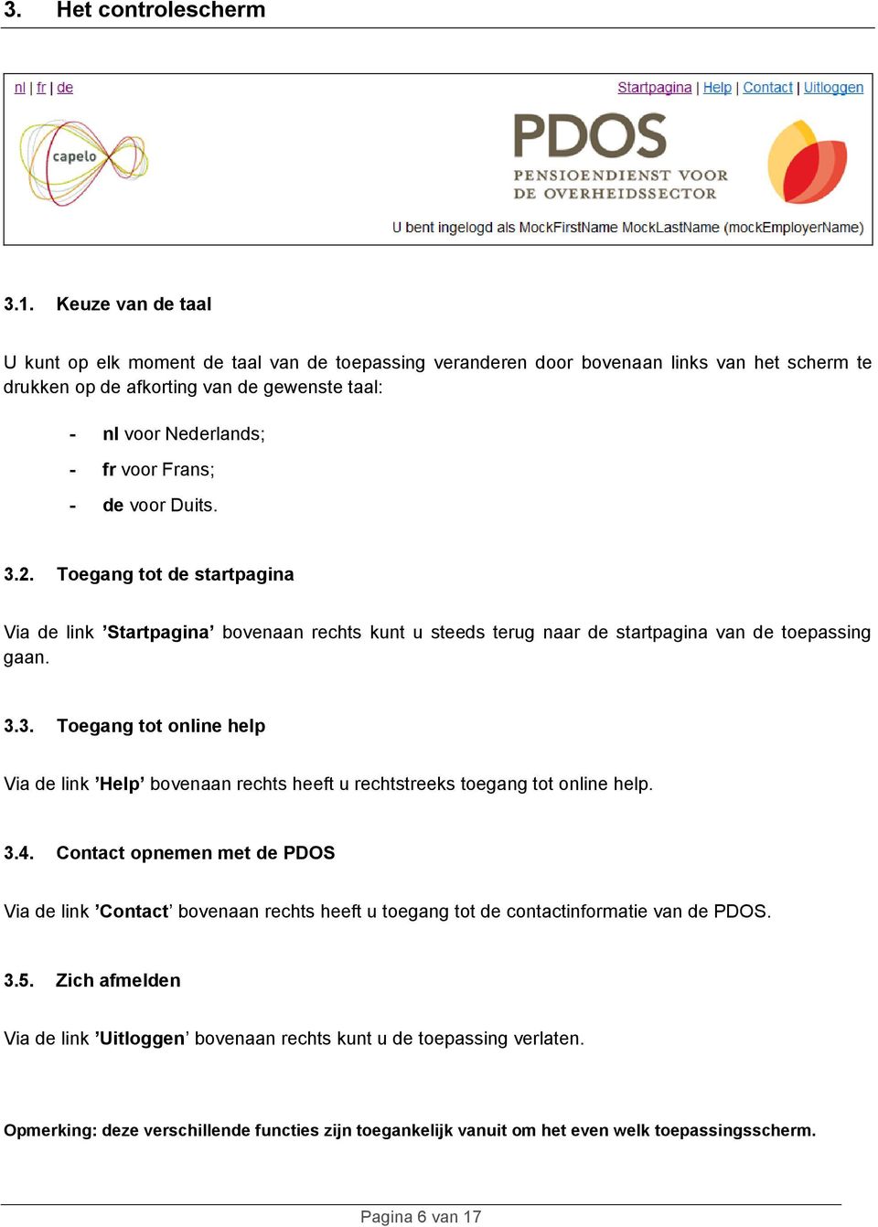 - de voor Duits. 3.2. Toegang tot de startpagina Via de link Startpagina bovenaan rechts kunt u steeds terug naar de startpagina van de toepassing gaan. 3.3. Toegang tot online help Via de link Help bovenaan rechts heeft u rechtstreeks toegang tot online help.