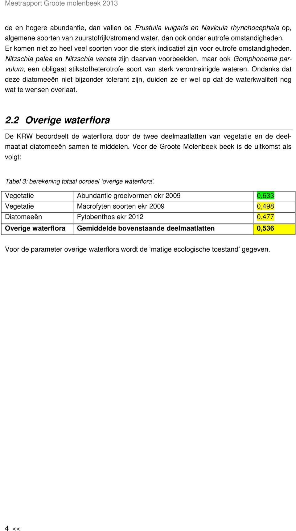 Nitzschia palea en Nitzschia veneta zijn daarvan voorbeelden, maar ook Gomphonema parvulum, een obligaat stikstofheterotrofe soort van sterk verontreinigde wateren.