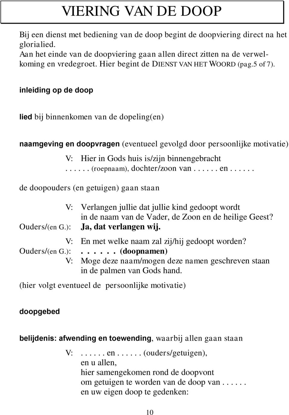 inleiding op de doop lied bij binnenkomen van de dopeling(en) naamgeving en doopvragen (eventueel gevolgd door persoonlijke motivatie) V: Hier in Gods huis is/zijn binnengebracht.