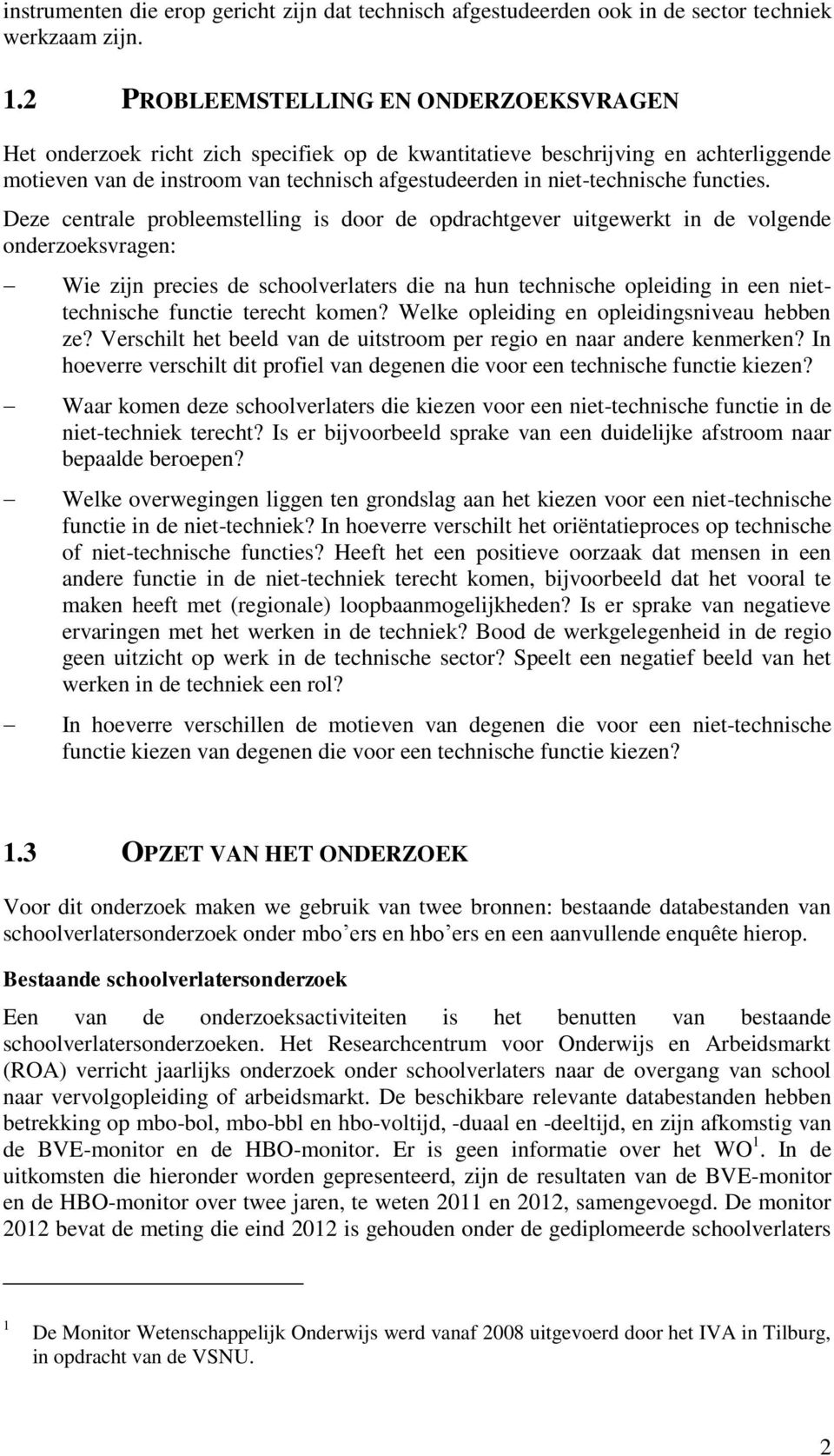 Deze centrale probleemstelling is door de opdrachtgever uitgewerkt in de volgende onderzoeksvragen: Wie zijn precies de schoolverlaters die na hun opleiding in een niet functie terecht komen?