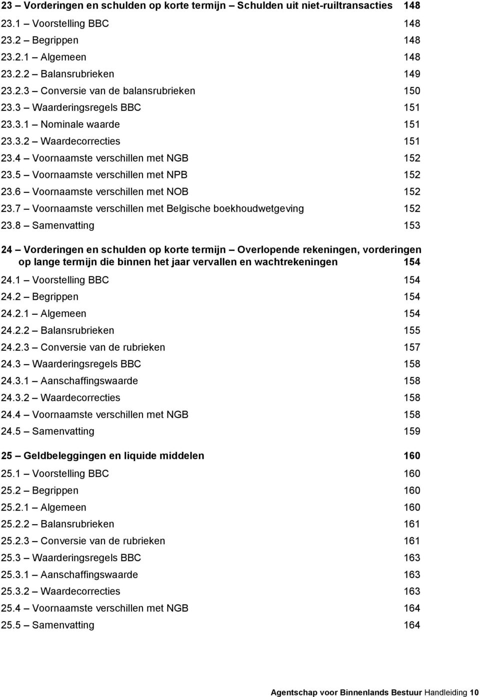 6 Voornaamste verschillen met NOB 152 23.7 Voornaamste verschillen met Belgische boekhoudwetgeving 152 23.