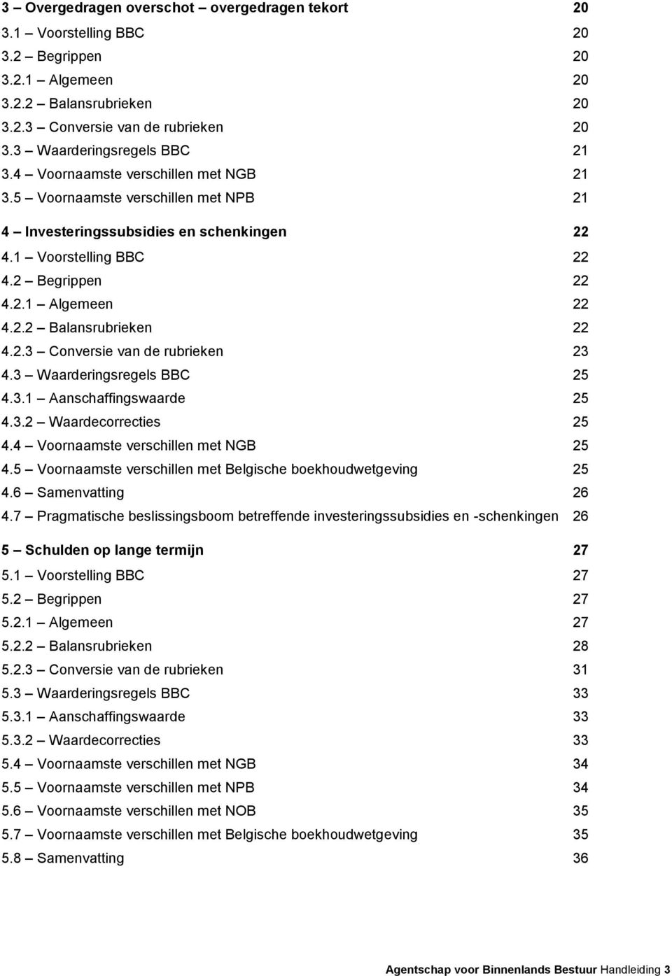 2.3 Conversie van de rubrieken 23 4.3 Waarderingsregels BBC 25 4.3.1 Aanschaffingswaarde 25 4.3.2 Waardecorrecties 25 4.4 Voornaamste verschillen met NGB 25 4.