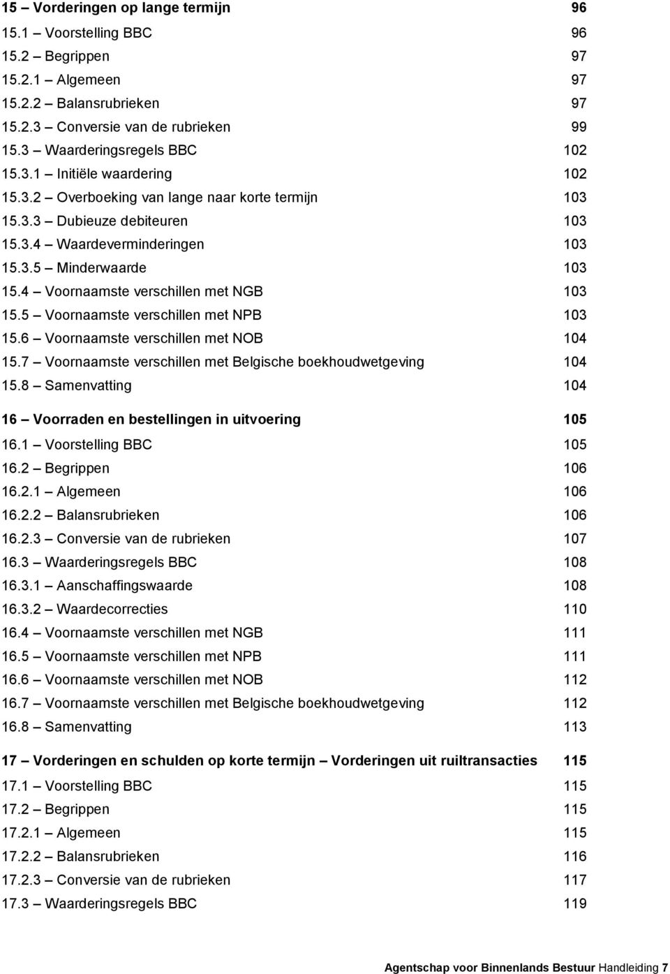 5 Voornaamste verschillen met NPB 103 15.6 Voornaamste verschillen met NOB 104 15.7 Voornaamste verschillen met Belgische boekhoudwetgeving 104 15.