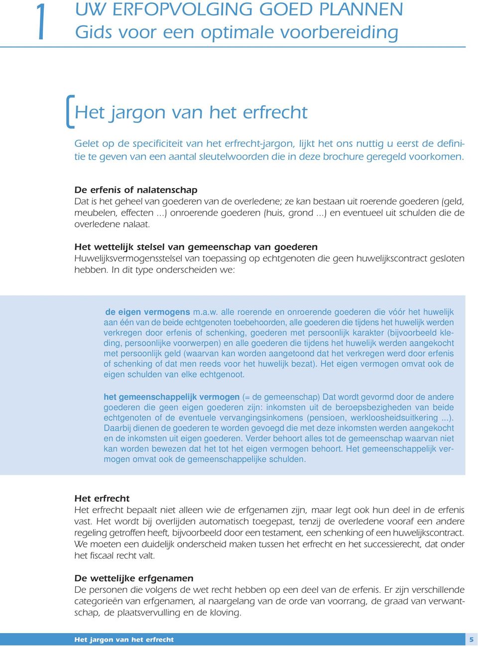 De erfenis of nalatenschap Dat is het geheel van goederen van de overledene; ze kan bestaan uit roerende goederen (geld, meubelen, effecten...) onroerende goederen (huis, grond.