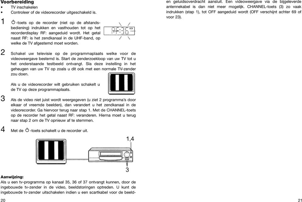 Het getal naast RF: is het zendkanaal in de UHF-band, op welke de TV afgestemd moet worden. 2 Schakel uw televisie op de programmaplaats welke voor de videoweergave bestemd is.