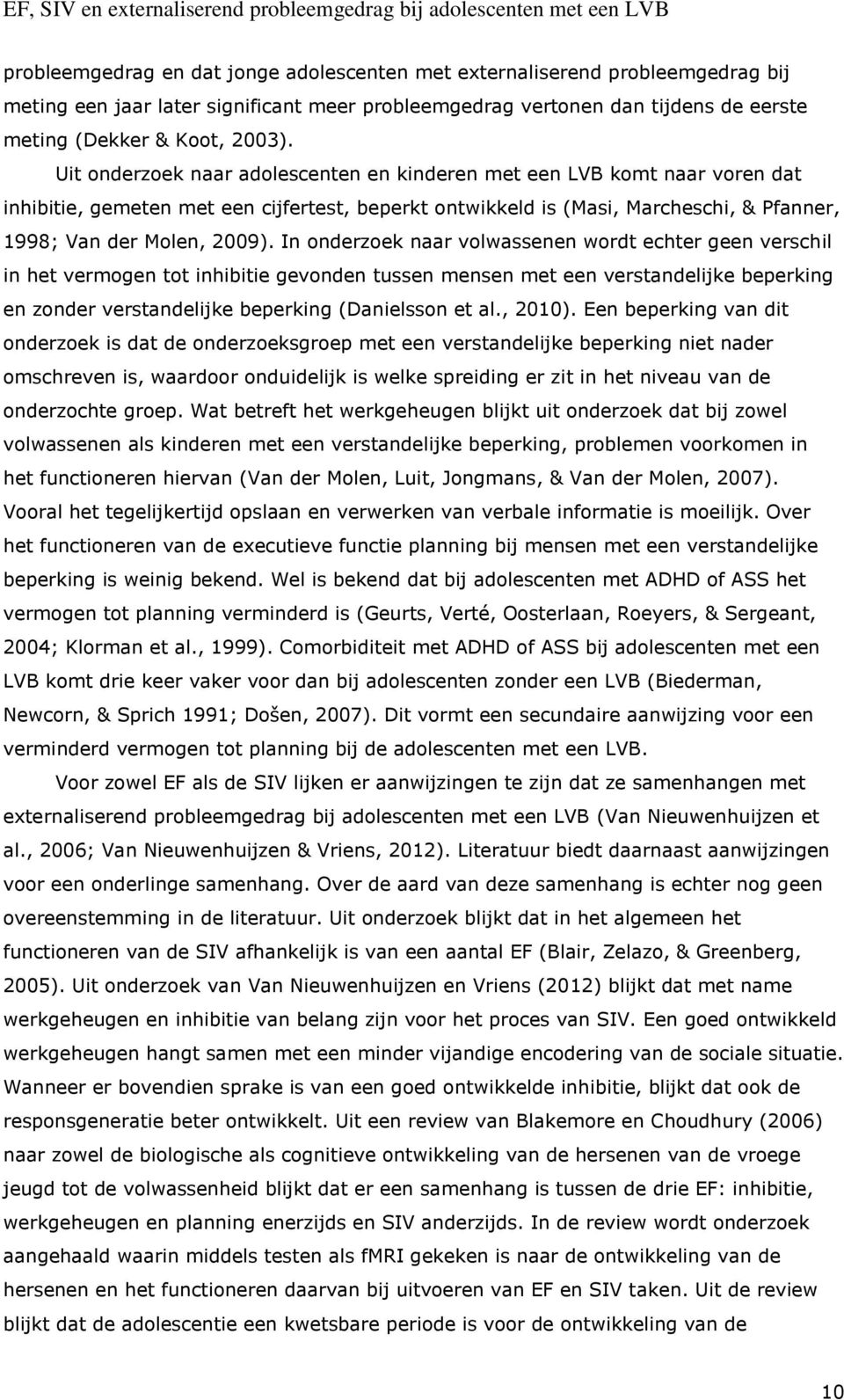 In onderzoek naar volwassenen wordt echter geen verschil in het vermogen tot inhibitie gevonden tussen mensen met een verstandelijke beperking en zonder verstandelijke beperking (Danielsson et al.