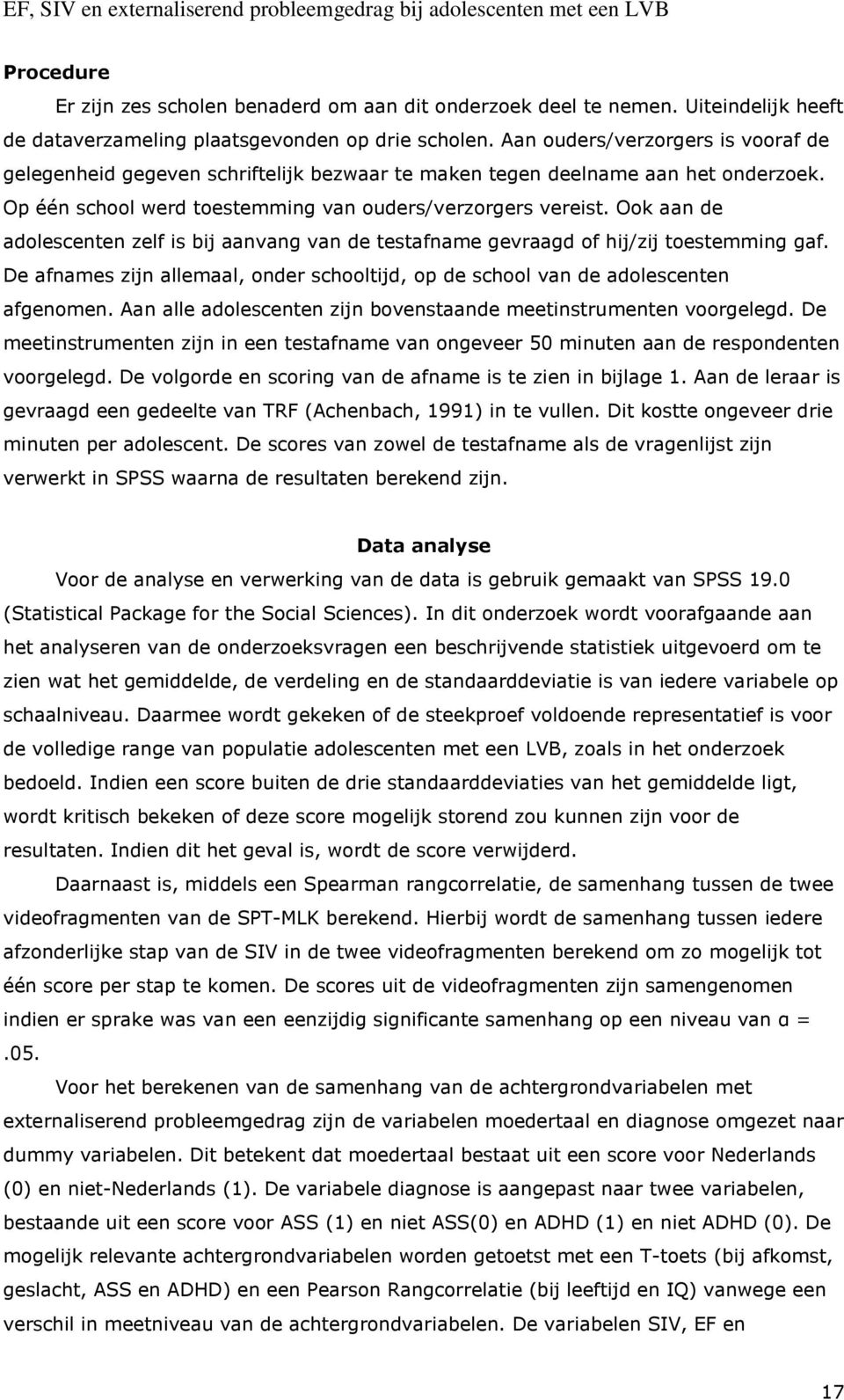 Ook aan de adolescenten zelf is bij aanvang van de testafname gevraagd of hij/zij toestemming gaf. De afnames zijn allemaal, onder schooltijd, op de school van de adolescenten afgenomen.