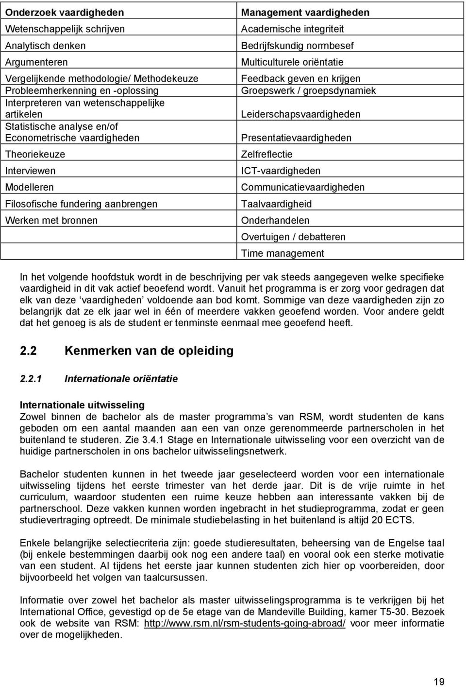 integriteit Bedrijfskundig normbesef Multiculturele oriëntatie Feedback geven en krijgen Groepswerk / groepsdynamiek Leiderschapsvaardigheden Presentatievaardigheden Zelfreflectie ICT-vaardigheden