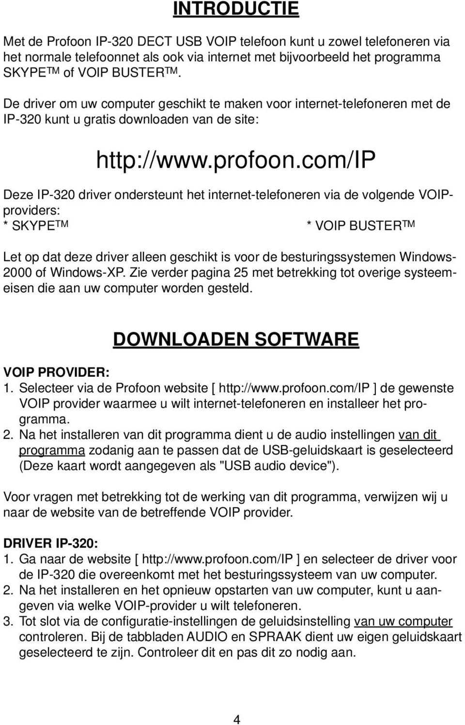 com/ip Deze IP-320 driver ondersteunt het internet-telefoneren via de volgende VOIPproviders: * SKYPE TM * VOIP BUSTER TM Let op dat deze driver alleen geschikt is voor de besturingssystemen Windows-