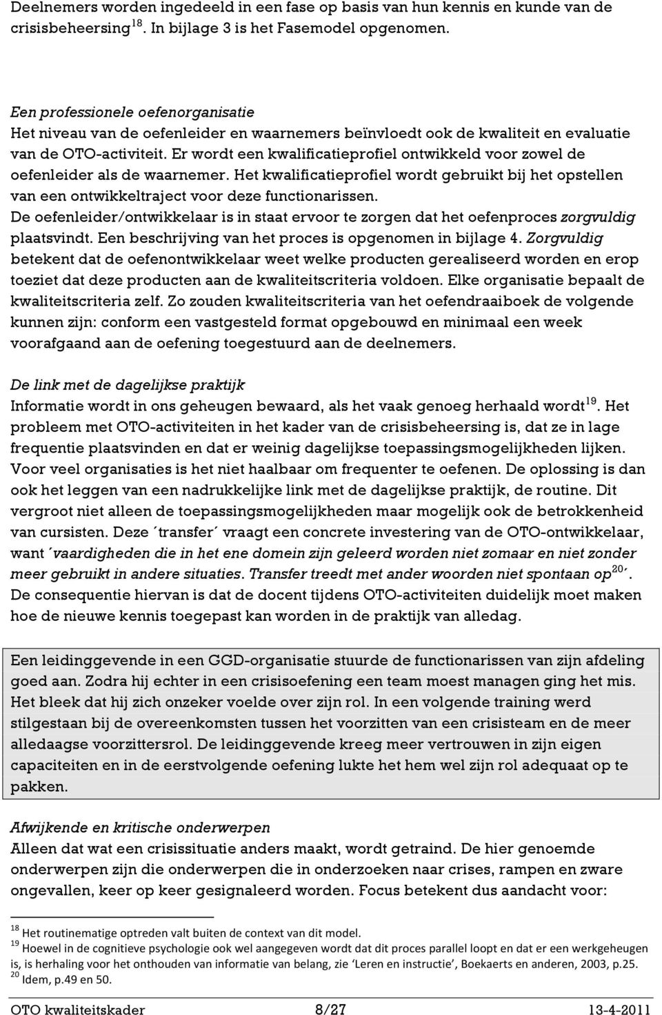 Er wordt een kwalificatieprofiel ontwikkeld voor zowel de oefenleider als de waarnemer. Het kwalificatieprofiel wordt gebruikt bij het opstellen van een ontwikkeltraject voor deze functionarissen.