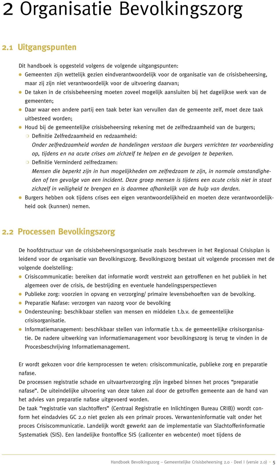 verantwoordelijk voor de uitvoering daarvan; De taken in de crisisbeheersing moeten zoveel mogelijk aansluiten bij het dagelijkse werk van de gemeenten; Daar waar een andere partij een taak beter kan