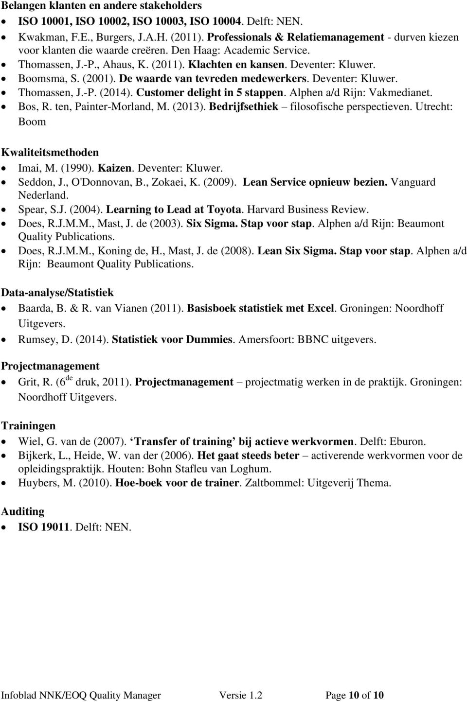 (2001). De waarde van tevreden medewerkers. Deventer: Kluwer. Thomassen, J.-P. (2014). Customer delight in 5 stappen. Alphen a/d Rijn: Vakmedianet. Bos, R. ten, Painter-Morland, M. (2013).