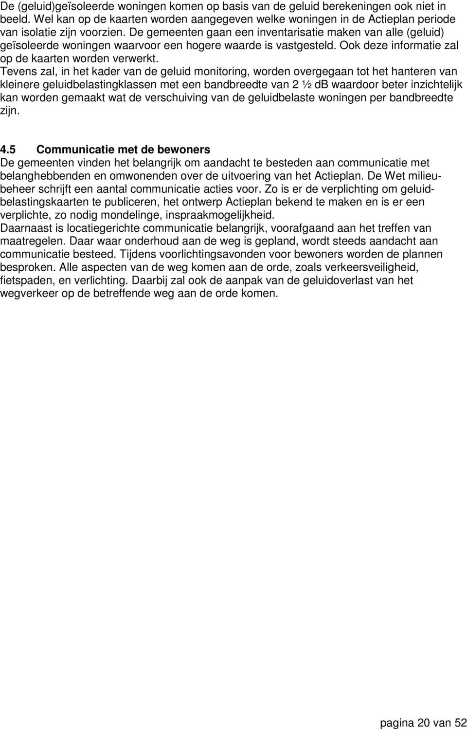 Tevens zal, in het kader van de geluid monitoring, worden overgegaan tot het hanteren van kleinere geluidbelastingklassen met een bandbreedte van 2 ½ db waardoor beter inzichtelijk kan worden gemaakt