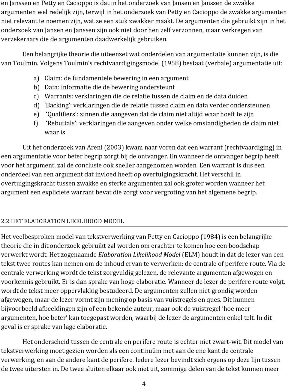 De argumenten die gebruikt zijn in het onderzoek van Jansen en Janssen zijn ook niet door hen zelf verzonnen, maar verkregen van verzekeraars die de argumenten daadwerkelijk gebruiken.