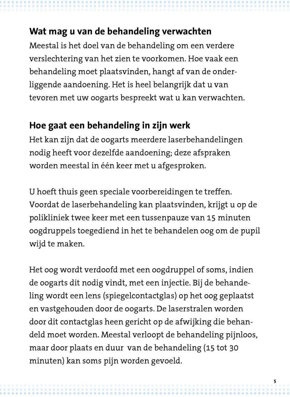 Hoe gaat een behandeling in zijn werk Het kan zijn dat de oogarts meerdere laserbehandelingen nodig heeft voor dezelfde aandoening; deze afspraken worden meestal in één keer met u afgesproken.