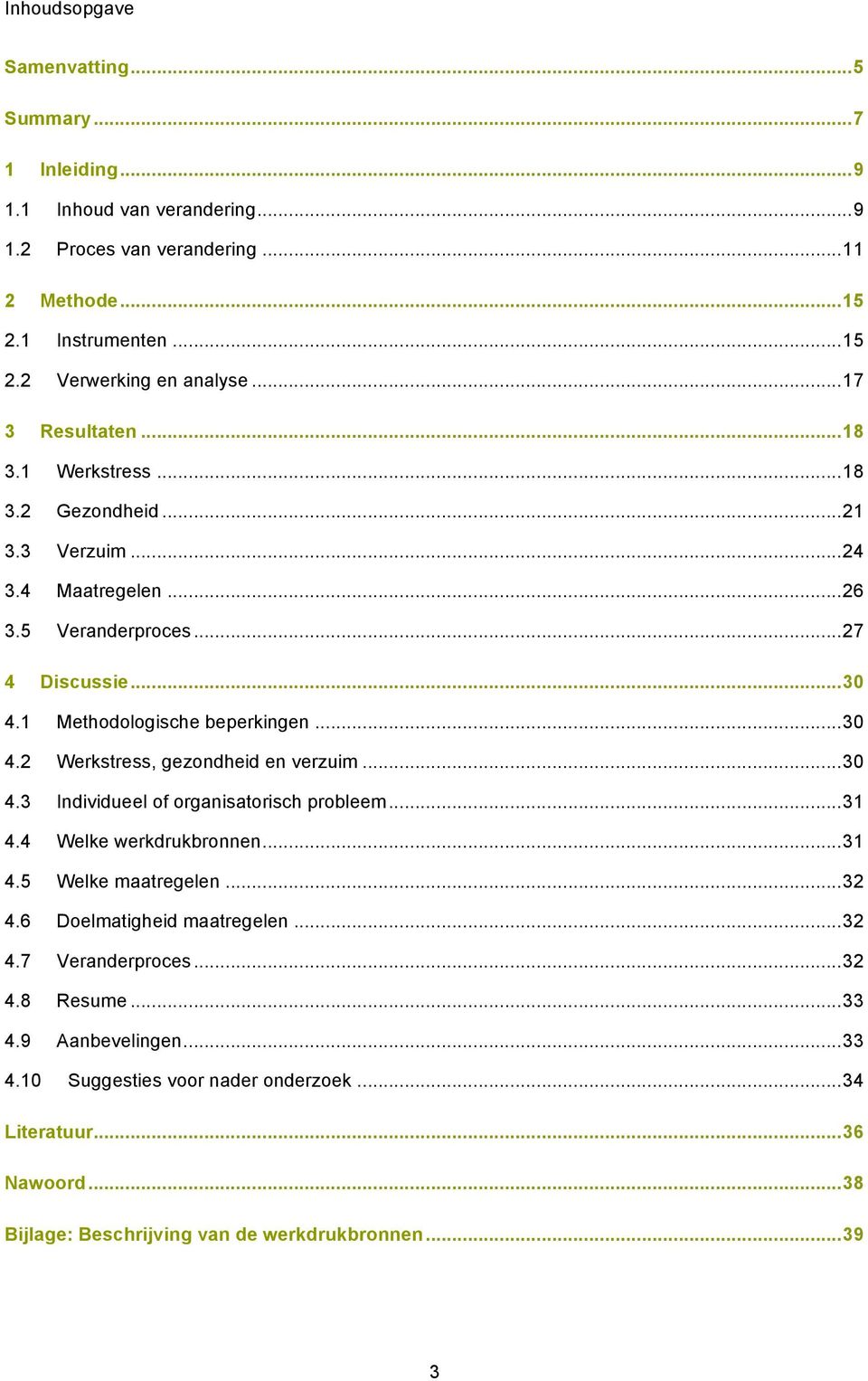 .. 30 4.3 Individueel of organisatorisch probleem... 31 4.4 Welke werkdrukbronnen... 31 4.5 Welke maatregelen... 32 4.6 Doelmatigheid maatregelen... 32 4.7 Veranderproces... 32 4.8 Resume.