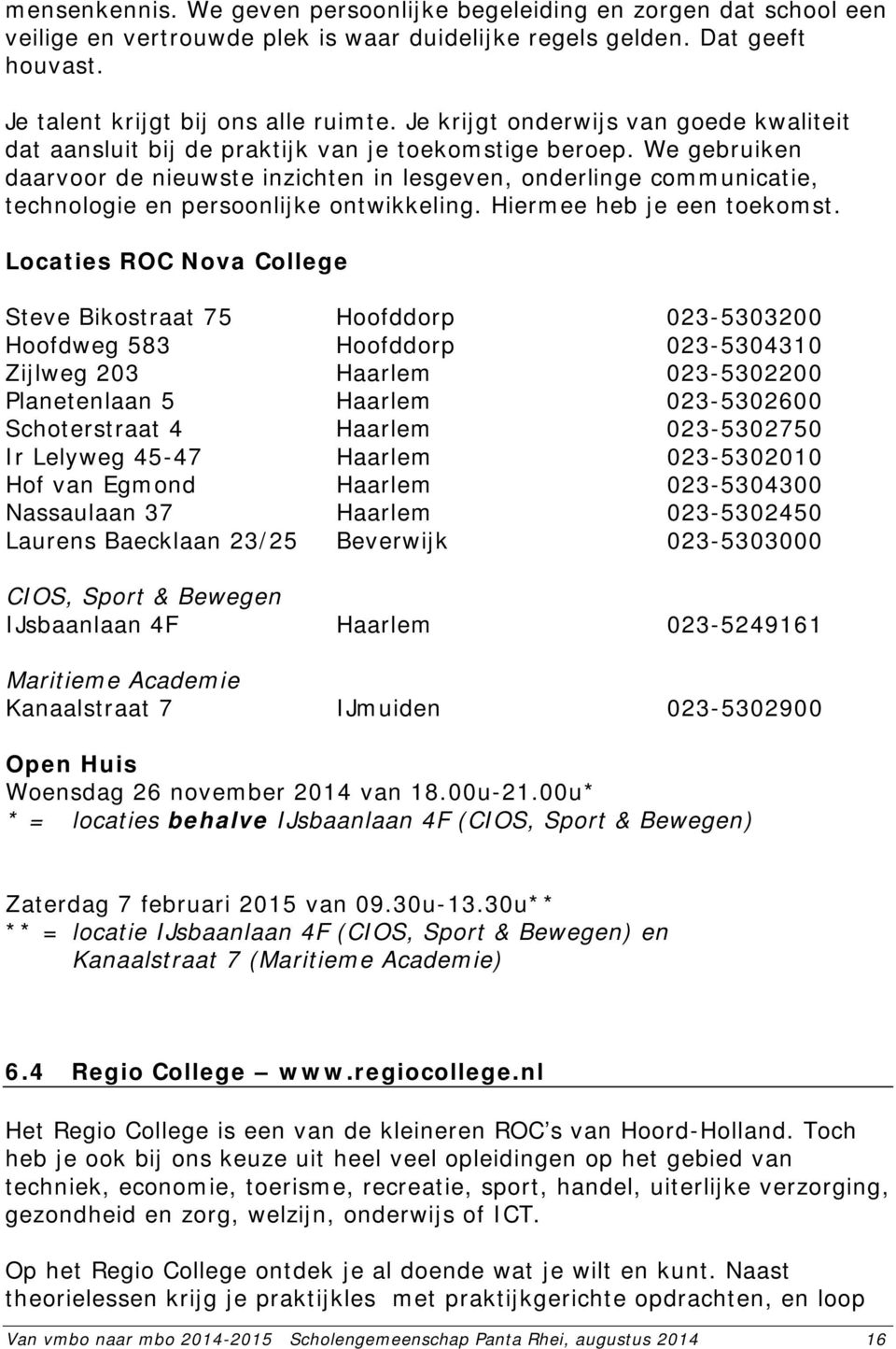 We gebruiken daarvoor de nieuwste inzichten in lesgeven, onderlinge communicatie, technologie en persoonlijke ontwikkeling. Hiermee heb je een toekomst.