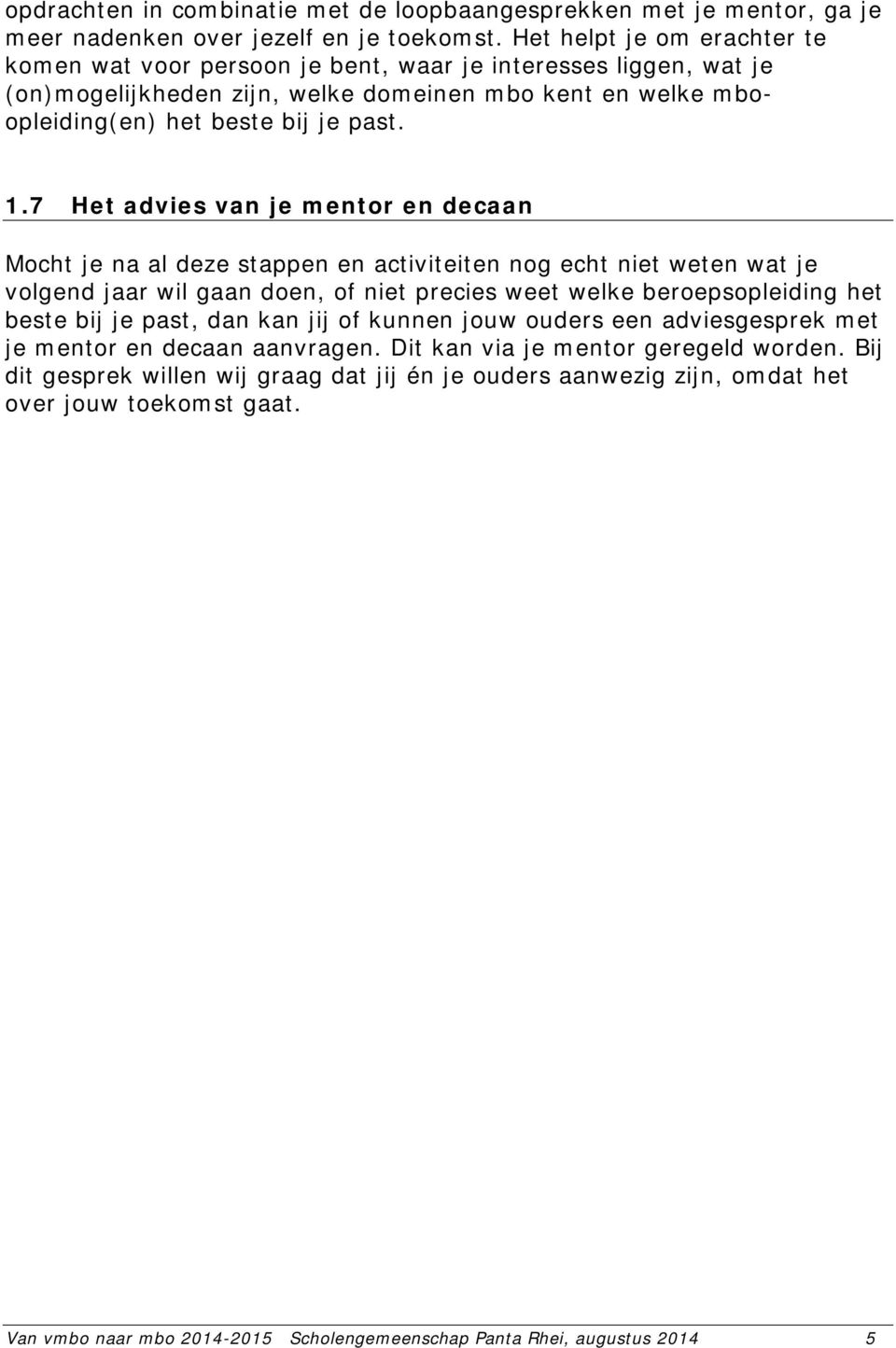 7 Het advies van je mentor en decaan Mocht je na al deze stappen en activiteiten nog echt niet weten wat je volgend jaar wil gaan doen, of niet precies weet welke beroepsopleiding het beste bij je