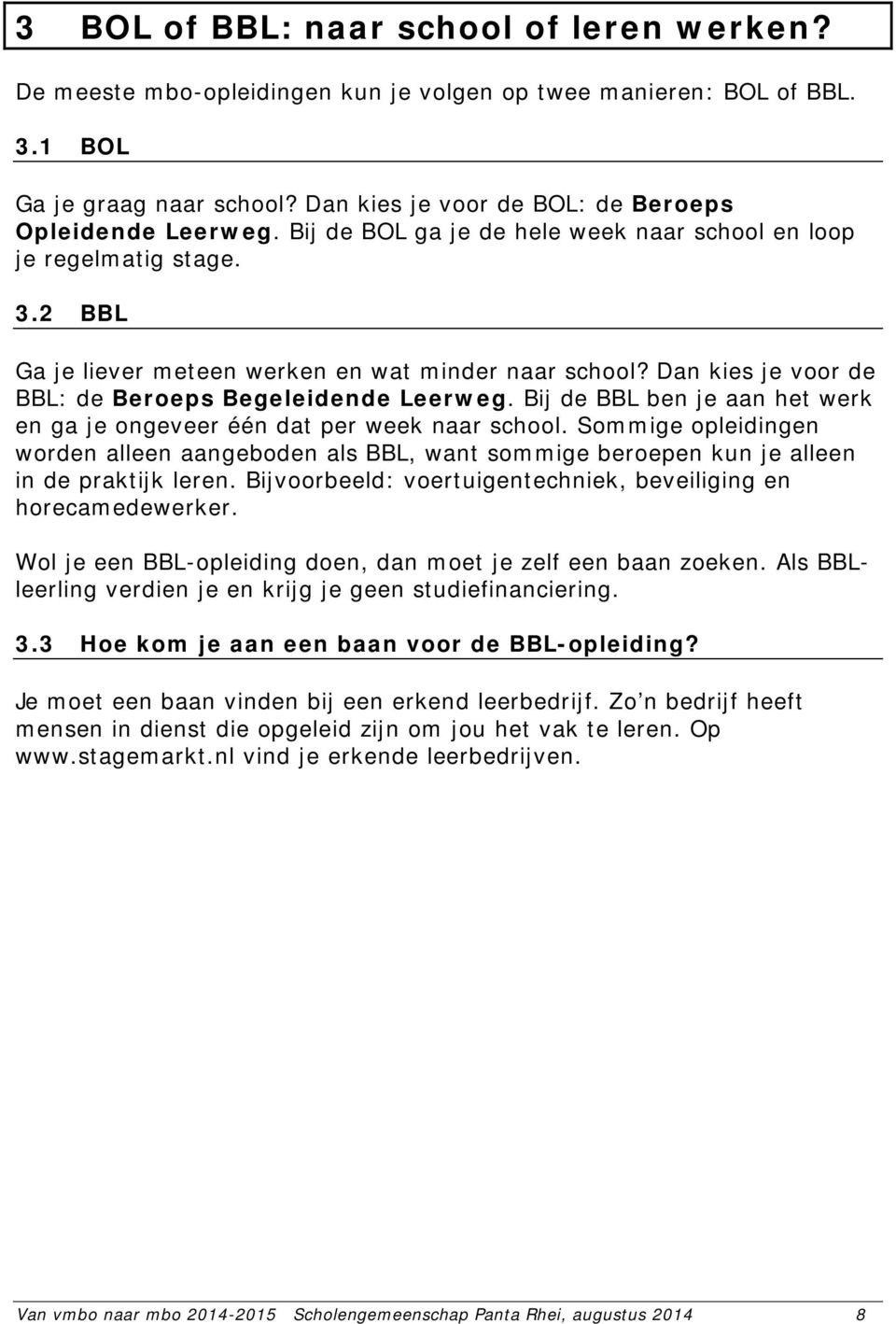 Dan kies je voor de BBL: de Beroeps Begeleidende Leerweg. Bij de BBL ben je aan het werk en ga je ongeveer één dat per week naar school.