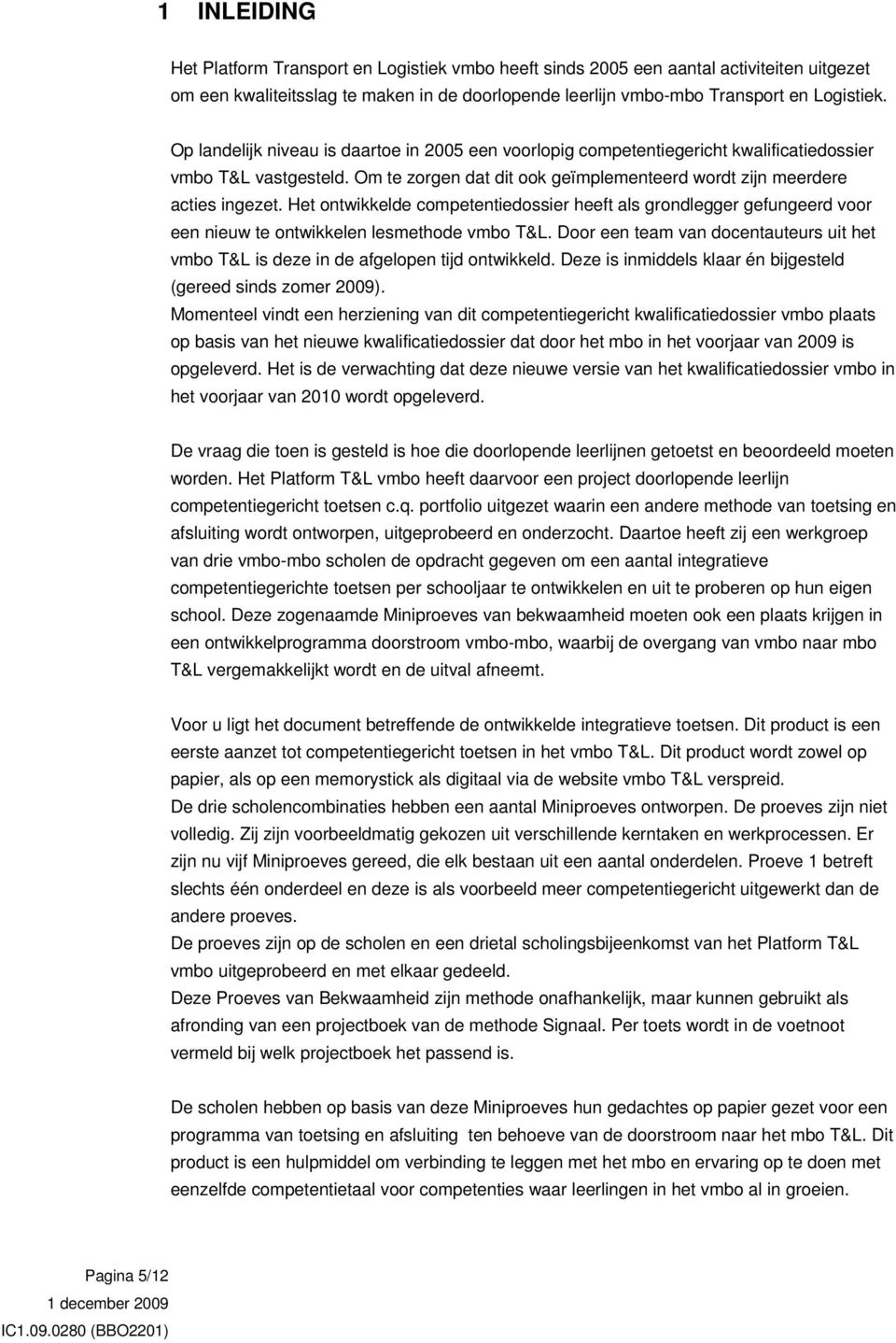 Het ontwikkelde competentiedossier heeft als grondlegger gefungeerd voor een nieuw te ontwikkelen lesmethode vmbo T&L.