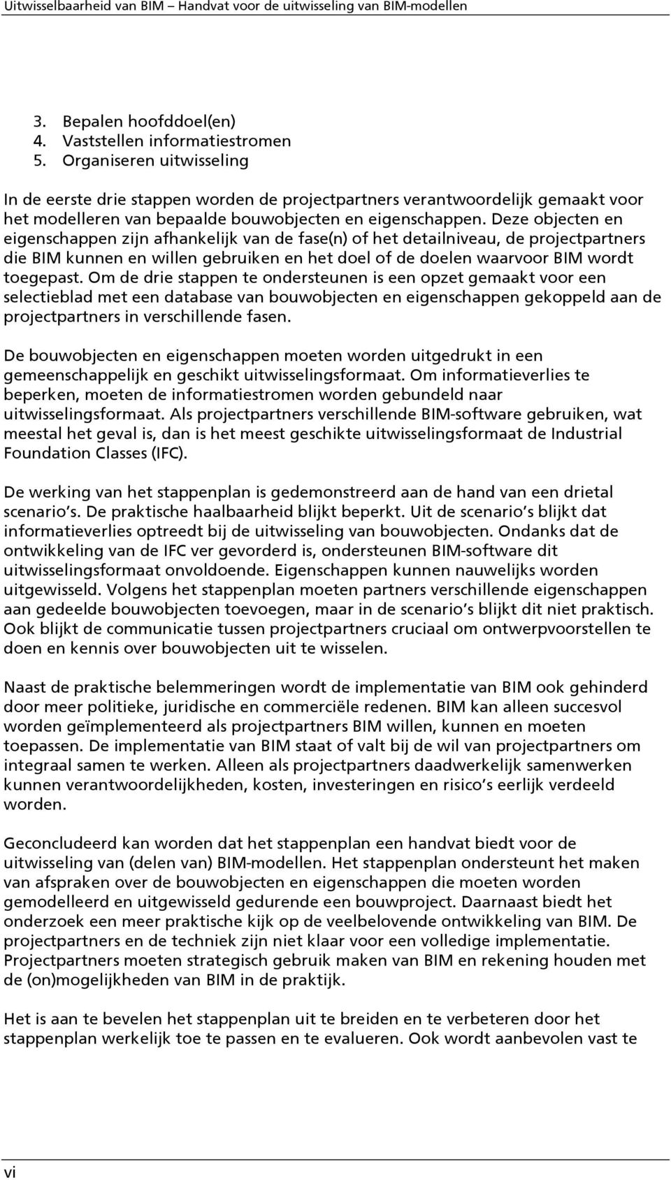 Deze objecten en eigenschappen zijn afhankelijk van de fase(n) of het detailniveau, de projectpartners die BIM kunnen en willen gebruiken en het doel of de doelen waarvoor BIM wordt toegepast.